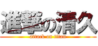 進撃の清久 (attack on titan)