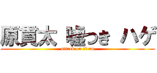 原貫太 嘘つき ハゲ (attack on titan)