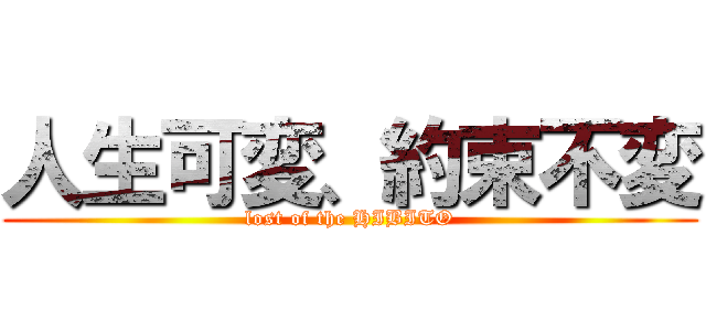 人生可変、約束不変 (lost of the HIBITO)