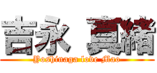 吉永 真緒 (Yoshinaga love Mao)