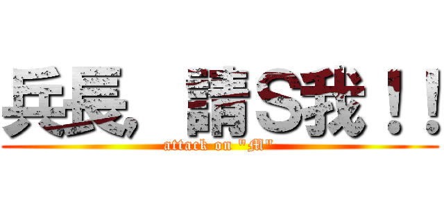 兵長，請Ｓ我！！ (attack on \"M\")