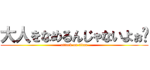 大人をなめるんじゃないよぉ〜 (attack on titan)