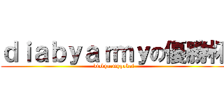 ｄｉａｂｙａｒｍｙの優勝杯 (diabyarmypokal)