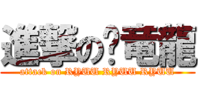進撃の龙竜龍 (attack on RYUU RYUU RYUU)