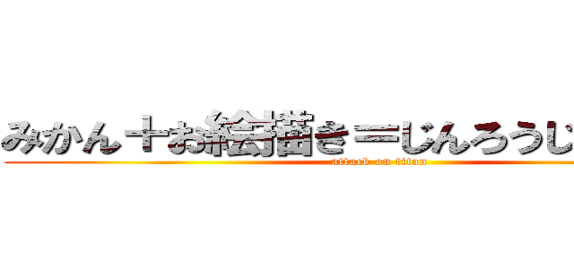 みかん＋お絵描き＝じんろうじゃっちめん (attack on titan)