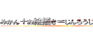 みかん＋お絵描き＝じんろうじゃっちめん (attack on titan)