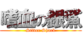 嗜血の銀鯊 (Silver Shark)