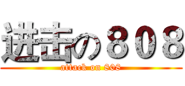 进击の８０８ (attack on 808)