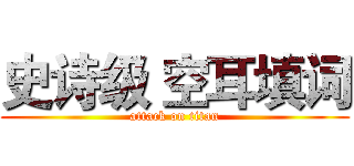 史诗级 空耳填词 (attack on titan)