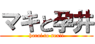 マキと孕井 (harai to sex!!)