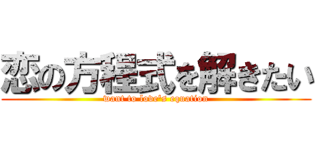 恋の方程式を解きたい (want to love's equation)