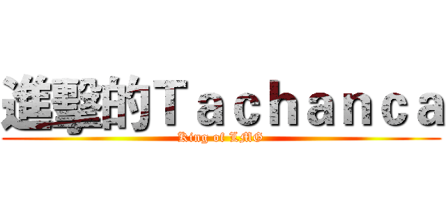 進擊的Ｔａｃｈａｎｃａ (King of LMG)