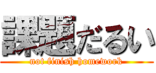 課題だるい (not finish homework)