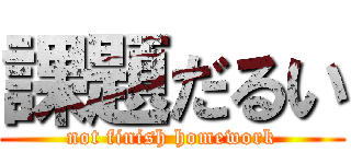 課題だるい (not finish homework)