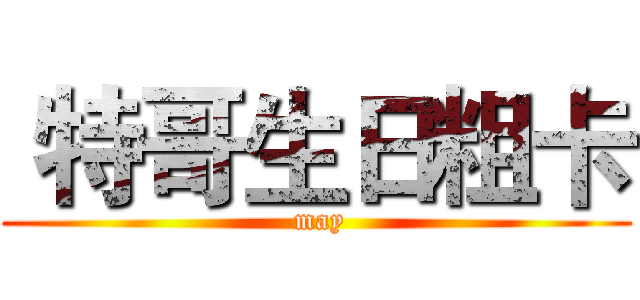  特哥生日粗卡 ( may)