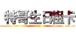  特哥生日粗卡 ( may)