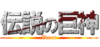 伝説の巨神 (Ideon)