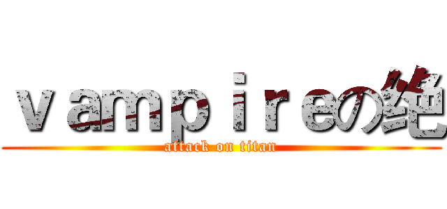 ｖａｍｐｉｒｅの绝 (attack on titan)