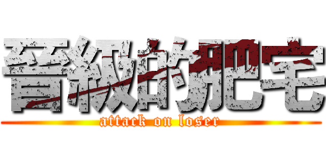 晉級的肥宅 (attack on loser)