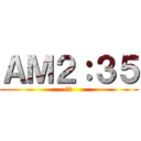 ＡＭ２：３５ (寝ろ)