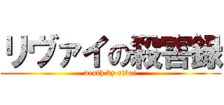 リヴァイの殺害録 (desth by rivai)