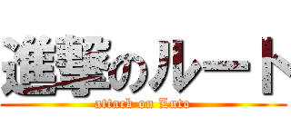 進撃のルート (attack on Luto)