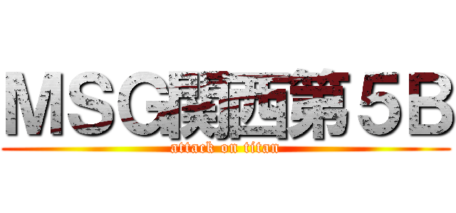 ＭＳＧ関西第５Ｂ (attack on titan)