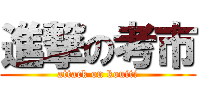 進撃の考市 (attack on kouiti)