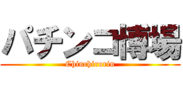 パチンコ博場 (Chinchirorin)