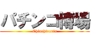 パチンコ博場 (Chinchirorin)