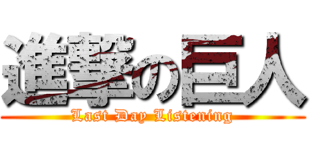 進撃の巨人 (Last Day Listening)