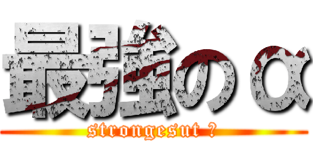 最強のα (strongesut α)
