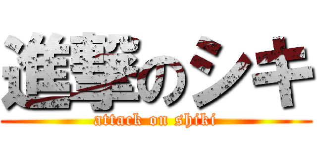 進撃のシキ (attack on shiki)
