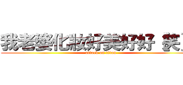 我老婆化妝好美好好［笑］喔 (attack on titan)