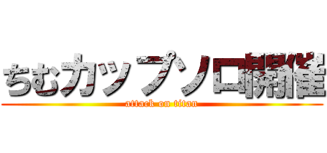 ちむカップソロ開催 (attack on titan)