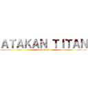 ＡＴＡＫＡＮ ＴＩＴＡＮ (atako titan)