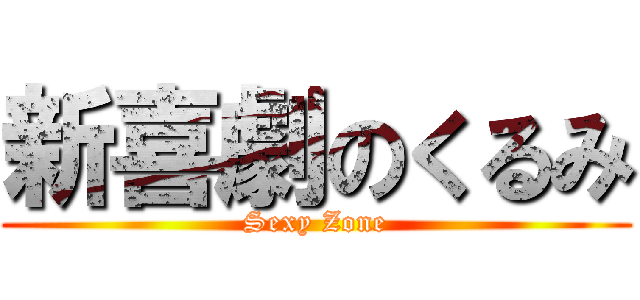 新喜劇のくるみ (Sexy Zone)