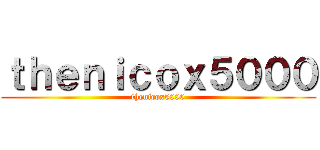 ｔｈｅｎｉｃｏｘ５０００ (thenicox5000)