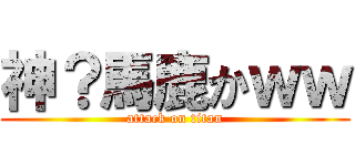 神？馬鹿かｗｗ (attack on titan)