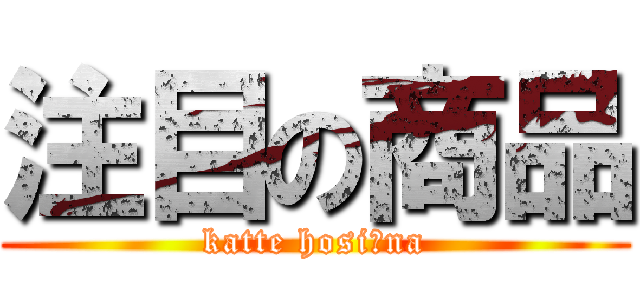 注目の商品 (katte hosiｰna)