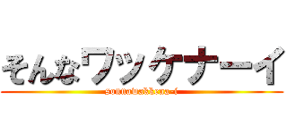 そんなワッケナーイ (sonnawakkena-i)
