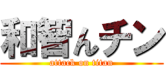 和智んチン (attack on titan)