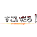  すごいだろ！ (It is uncanny！)