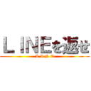 ＬＩＮＥを返せ (L I N E)