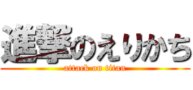 進撃のえりかち (attack on titan)