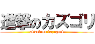 進撃のカズゴリ (attack on kazugori)
