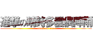 進撃の晴時多雲偶陣雨 (attack on titan)