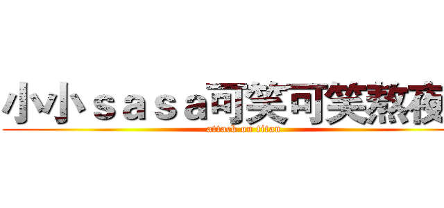 小小ｓａｓａ可笑可笑熬夜仔 (attack on titan)
