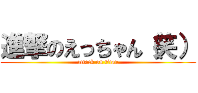 進撃のえっちゃん（笑） (attack on titan)
