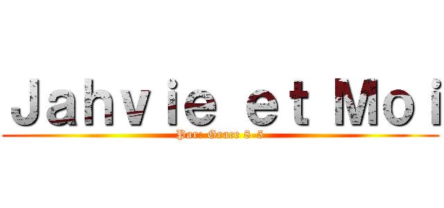 Ｊａｈｖｉｅ ｅｔ Ｍｏｉ (Par: Grace 8-5)